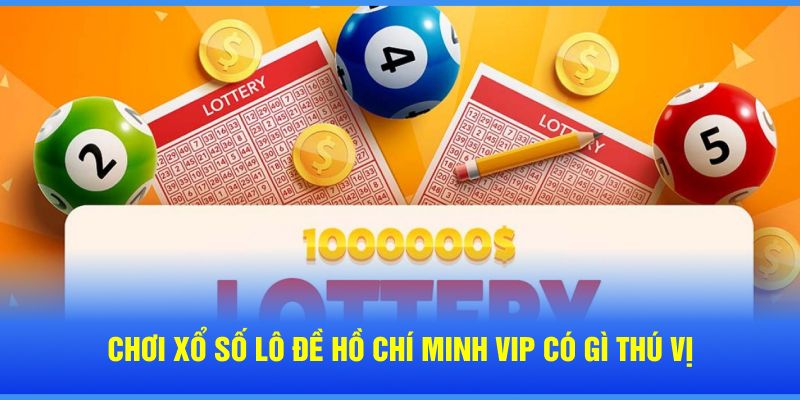 Chơi Xổ Số Lô Đề Hồ Chí Minh VIP Trực Tuyến Có Gì Thú Vị?